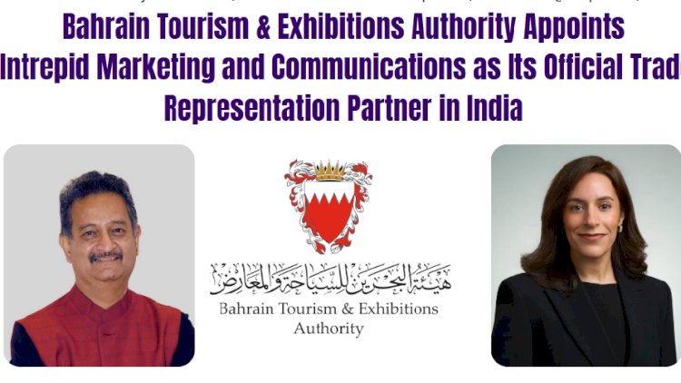 Bahrain Tourism & Exhibitions Authority Appoints  Intrepid Marketing and Communications as Its Official Trade Representation Partner in India